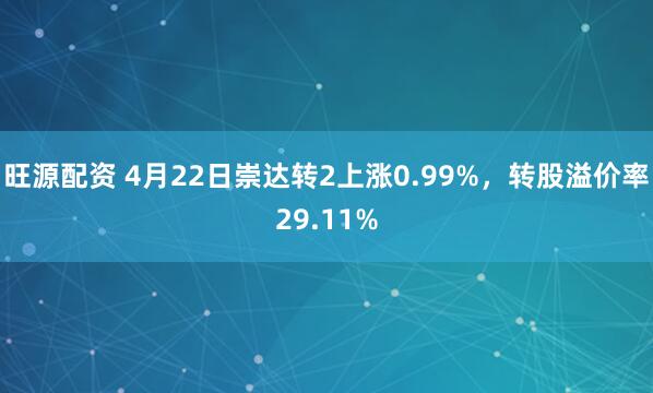 旺源配资 4月22日崇达转2上涨0.99%，转股溢价率29.11%