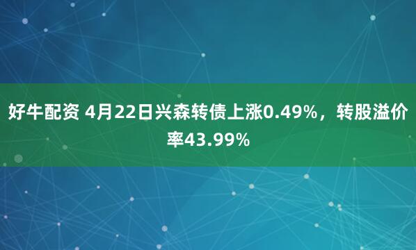 好牛配资 4月22日兴森转债上涨0.49%，转股溢价率43.99%