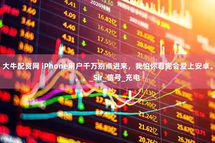 大牛配资网 iPhone用户千万别点进来，我怕你看完会爱上安卓。。。_Sir_信号_充电