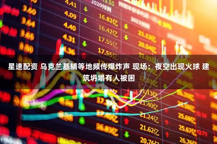 星速配资 乌克兰基辅等地频传爆炸声 现场：夜空出现火球 建筑坍塌有人被困