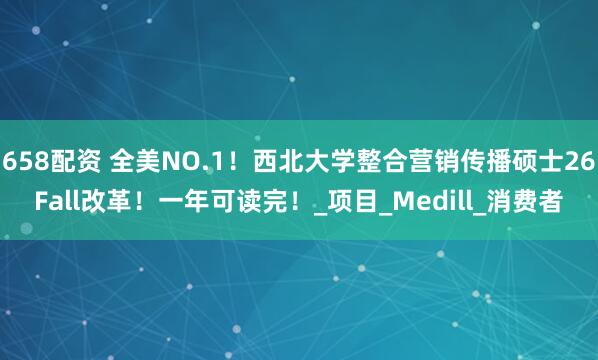658配资 全美NO.1！西北大学整合营销传播硕士26Fall改革！一年可读完！_项目_Medill_消费者