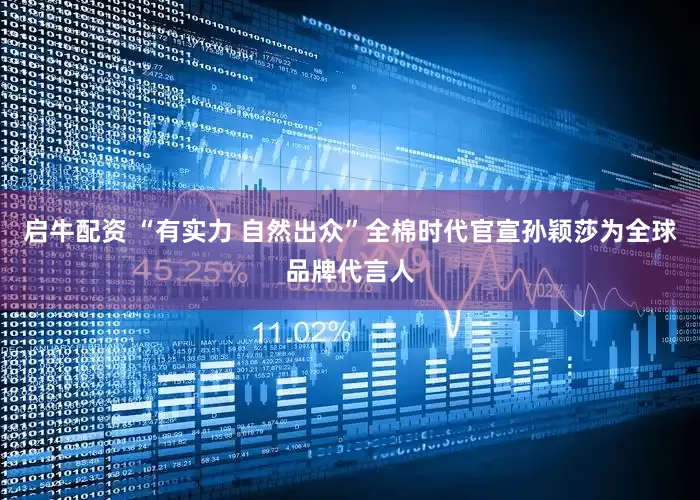 启牛配资 “有实力 自然出众”全棉时代官宣孙颖莎为全球品牌代言人