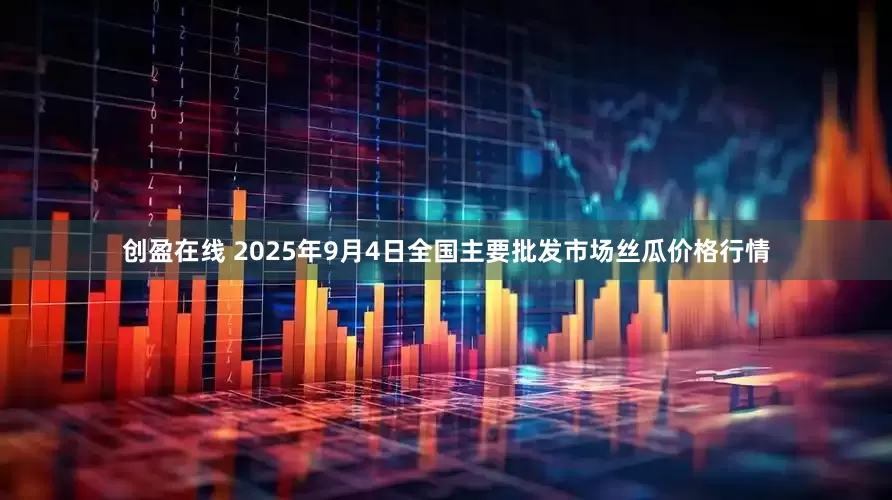 创盈在线 2025年9月4日全国主要批发市场丝瓜价格行情
