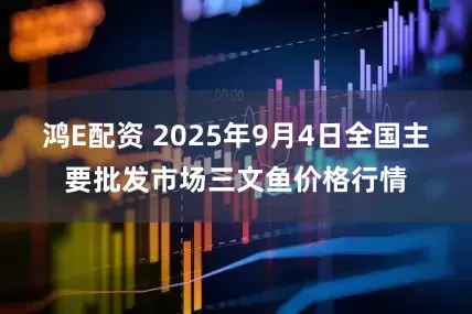 鸿E配资 2025年9月4日全国主要批发市场三文鱼价格行情