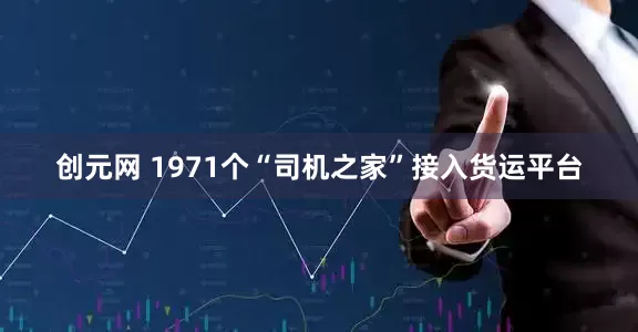 创元网 1971个“司机之家”接入货运平台