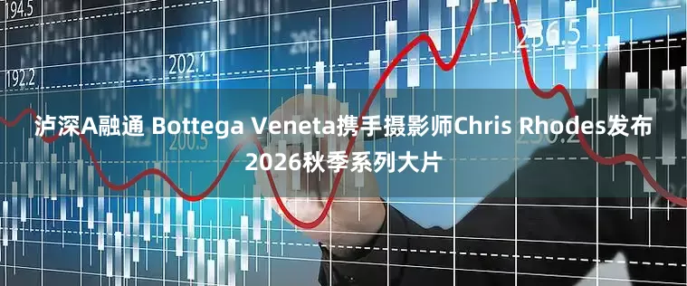 泸深A融通 Bottega Veneta携手摄影师Chris Rhodes发布2026秋季系列大片